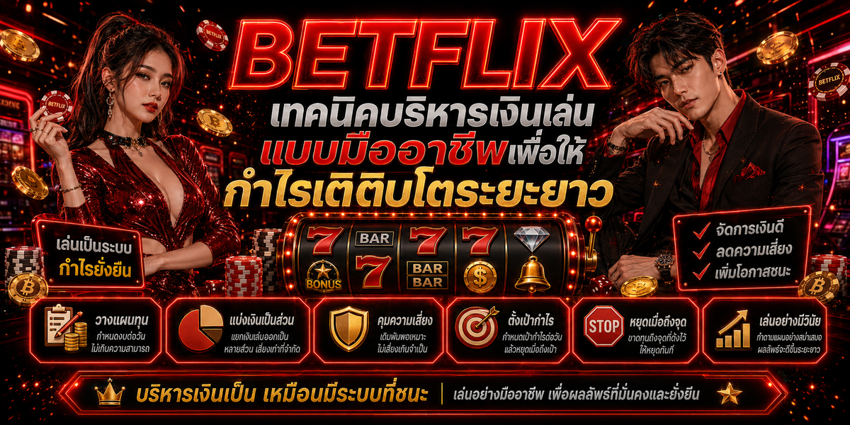 BETFLIX เทคนิคบริหารเงินเล่นแบบมืออาชีพเพื่อให้กำไรเติบโตระยะยาว